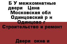 Б/У межкомнатные двери › Цена ­ 3 000 - Московская обл., Одинцовский р-н, Одинцово г. Строительство и ремонт » Двери, окна и перегородки   